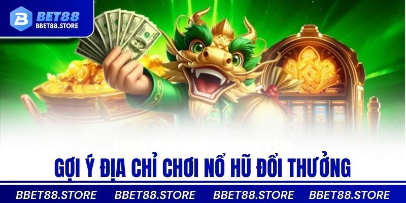 Gợi ý địa chỉ chơi nổ hũ đổi thưởng