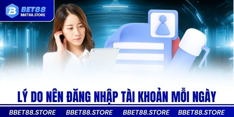 Lý do nên đăng nhập tài khoản mỗi ngày