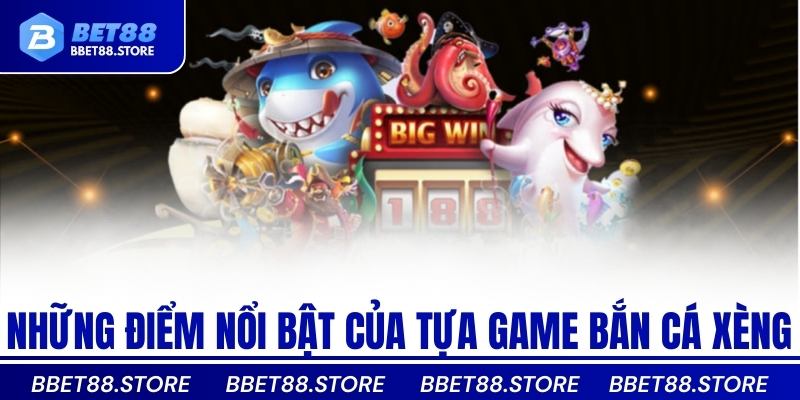 Những điểm nổi bật của tựa game bắn cá xèng