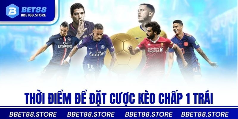 Thời điểm để đặt cược kèo chấp 1 trái