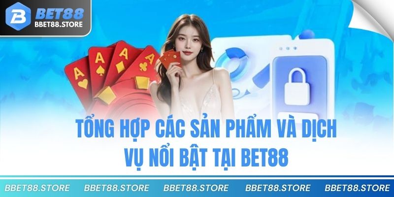 Tổng hợp các sản phẩm và dịch vụ nổi bật tại Bet88